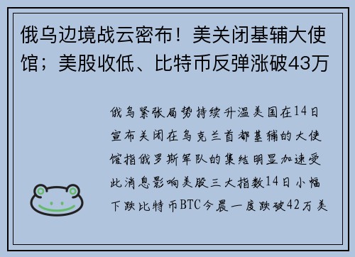 俄乌边境战云密布！美关闭基辅大使馆；美股收低、比特币反弹涨破43万镁